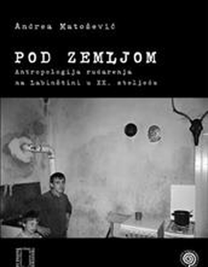 Pod zemljom : antropologija rudarenja na Labinštini u XX. stoljeću